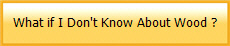 What if I Don't Know About Wood ?